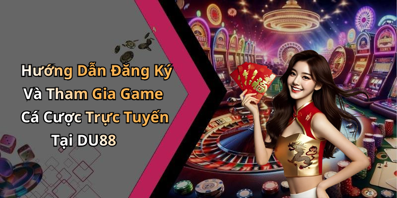 Hướng Dẫn Đăng Ký Và Tham Gia Game Cá Cược Trực Tuyến Tại DU88