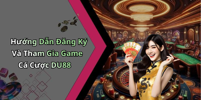 Hướng Dẫn Đăng Ký Và Tham Gia Game Cá Cược DU88