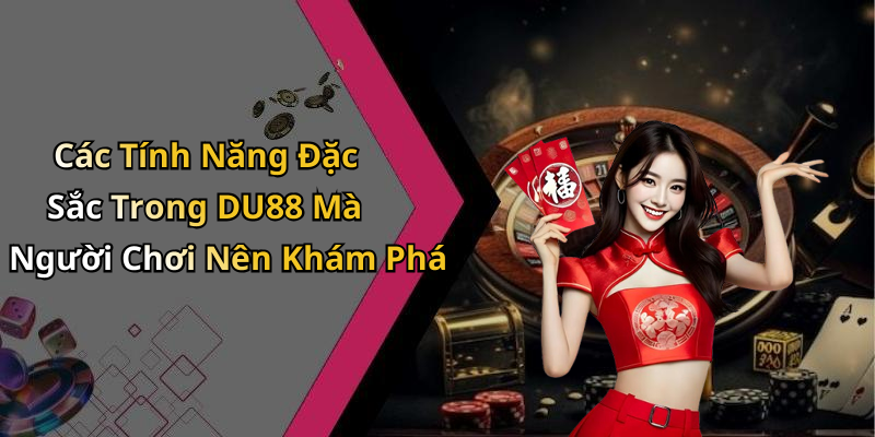 Các Tính Năng Đặc Sắc Trong DU88 Mà Người Chơi Nên Khám Phá