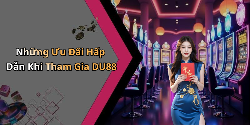Những Ưu Đãi Hấp Dẫn Khi Tham Gia DU88