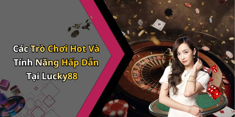 Các Trò Chơi Hot Và Tính Năng Hấp Dẫn Tại Lucky88