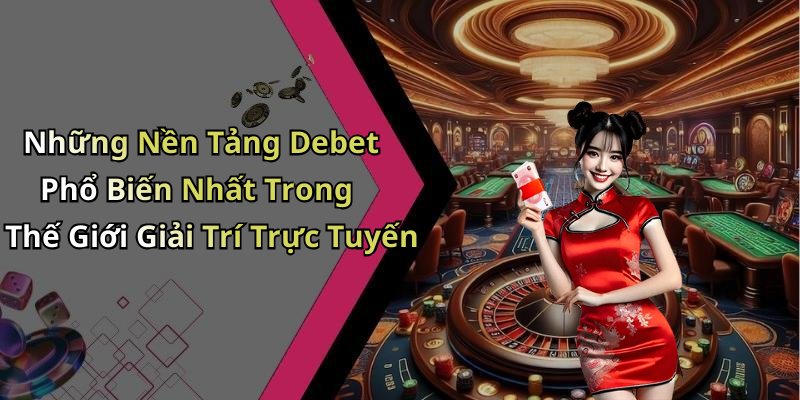 Những Nền Tảng Debet Phổ Biến Nhất Trong Thế Giới Giải Trí Trực Tuyến