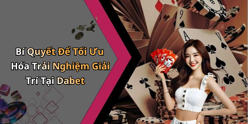 Bí Quyết Để Tối Ưu Hóa Trải Nghiệm Giải Trí Tại Dabet