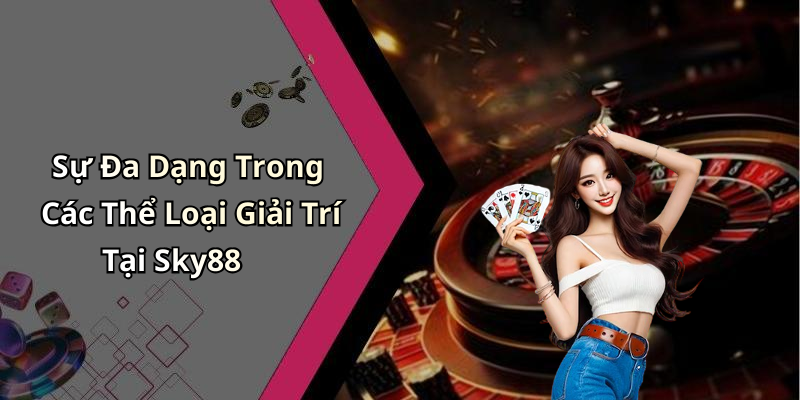 Sự Đa Dạng Trong Các Thể Loại Giải Trí Tại Sky88