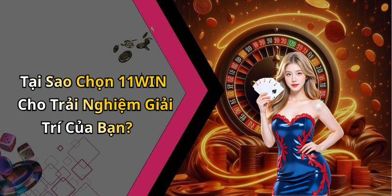 Tại Sao Chọn 11WIN Cho Trải Nghiệm Giải Trí Của Bạn?
