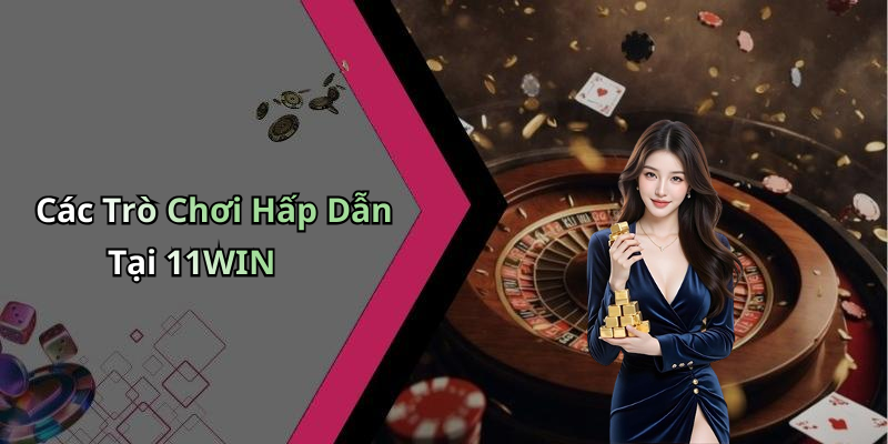 Các Trò Chơi Hấp Dẫn Tại 11WIN