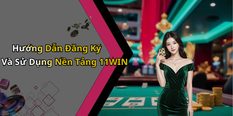 Hướng Dẫn Đăng Ký Và Sử Dụng Nền Tảng 11WIN