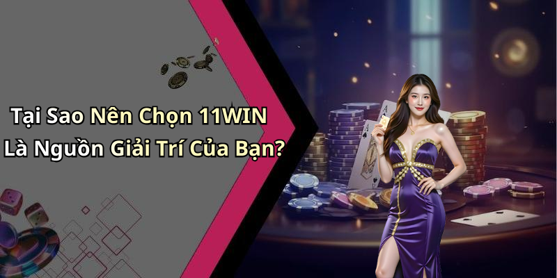 Tại Sao Nên Chọn 11WIN Là Nguồn Giải Trí Của Bạn?