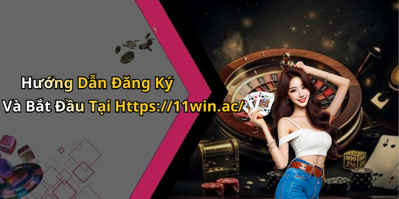 Hướng Dẫn Đăng Ký Và Bắt Đầu Tại Https://11win.ac/