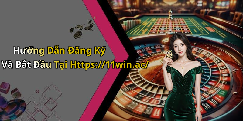 Hướng Dẫn Đăng Ký Và Bắt Đầu Tại Https://11win.ac/
