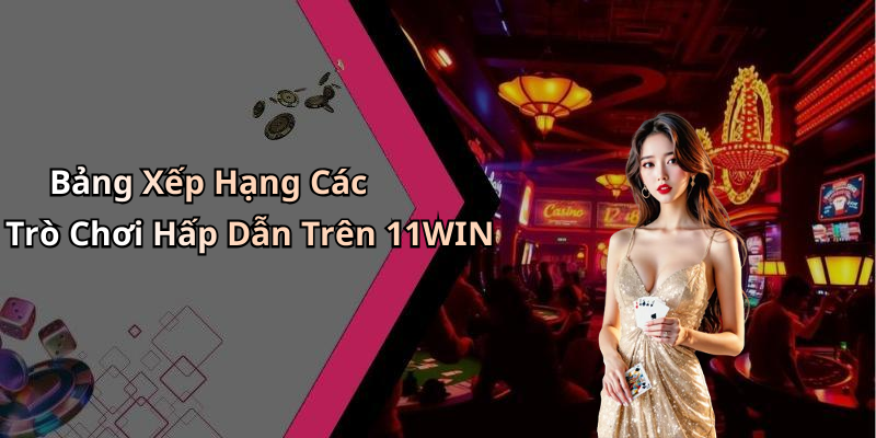 Bảng Xếp Hạng Các Trò Chơi Hấp Dẫn Trên 11WIN