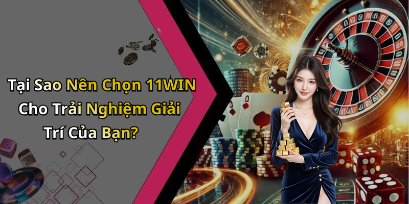 Tại Sao Nên Chọn 11WIN Cho Trải Nghiệm Giải Trí Của Bạn?