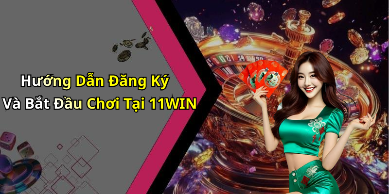 Hướng Dẫn Đăng Ký Và Bắt Đầu Chơi Tại 11WIN