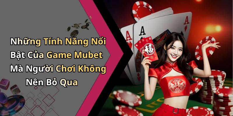 Những Tính Năng Nổi Bật Của Game Mubet Mà Người Chơi Không Nên Bỏ Qua
