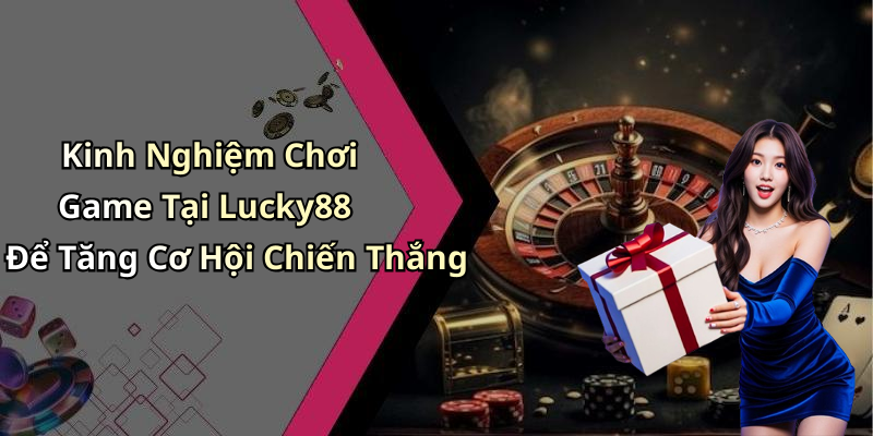 Kinh Nghiệm Chơi Game Tại Lucky88 Để Tăng Cơ Hội Chiến Thắng