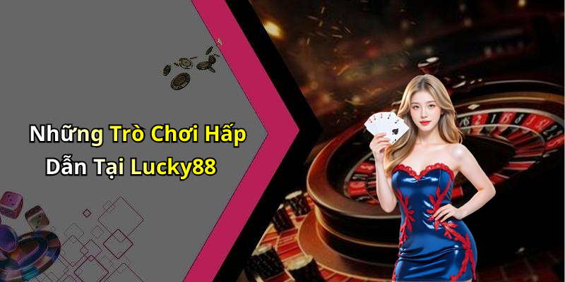 Những Trò Chơi Hấp Dẫn Tại Lucky88