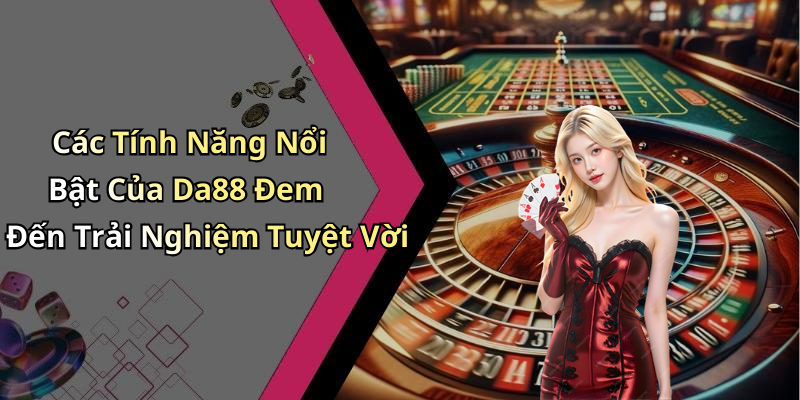 Các Tính Năng Nổi Bật Của Da88 Đem Đến Trải Nghiệm Tuyệt Vời
