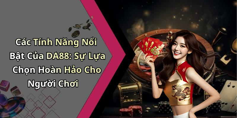 Các Tính Năng Nổi Bật Của DA88: Sự Lựa Chọn Hoàn Hảo Cho Người Chơi