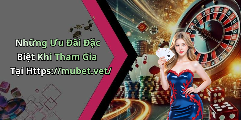 Những Ưu Đãi Đặc Biệt Khi Tham Gia Tại Https://mubet.vet/