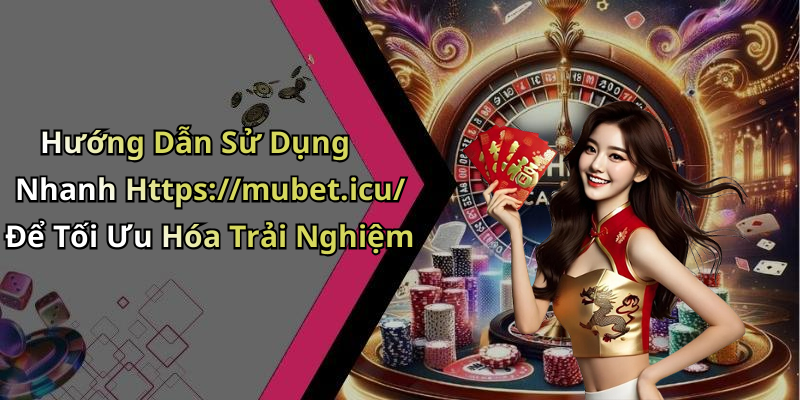 Hướng Dẫn Sử Dụng Nhanh Https://mubet.icu/ Để Tối Ưu Hóa Trải Nghiệm
