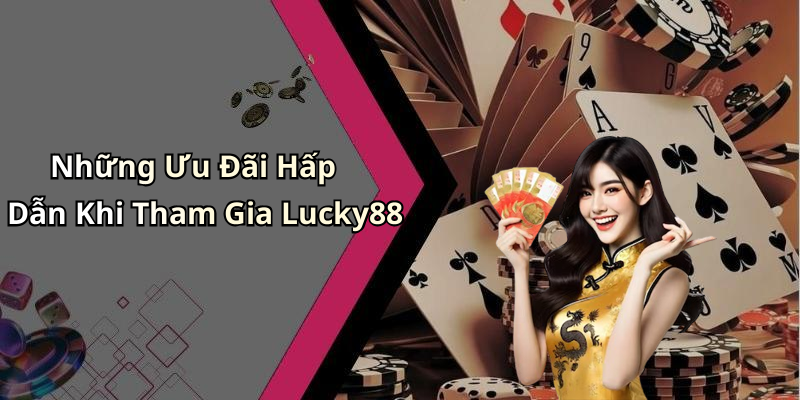 Những Ưu Đãi Hấp Dẫn Khi Tham Gia Lucky88