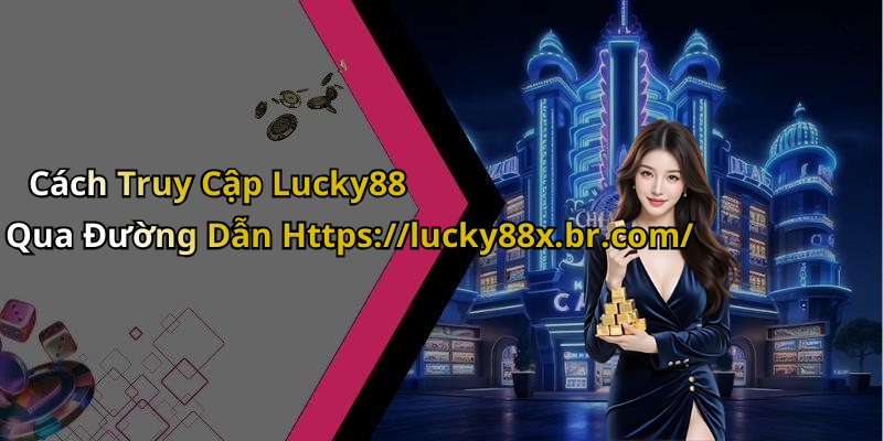 Cách Truy Cập Lucky88 Qua Đường Dẫn Https://lucky88x.br.com/
