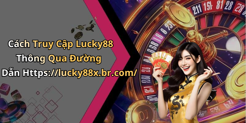 Cách Truy Cập Lucky88 Thông Qua Đường Dẫn Https://lucky88x.br.com/