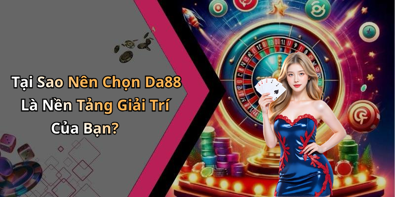 Tại Sao Nên Chọn Da88 Là Nền Tảng Giải Trí Của Bạn?