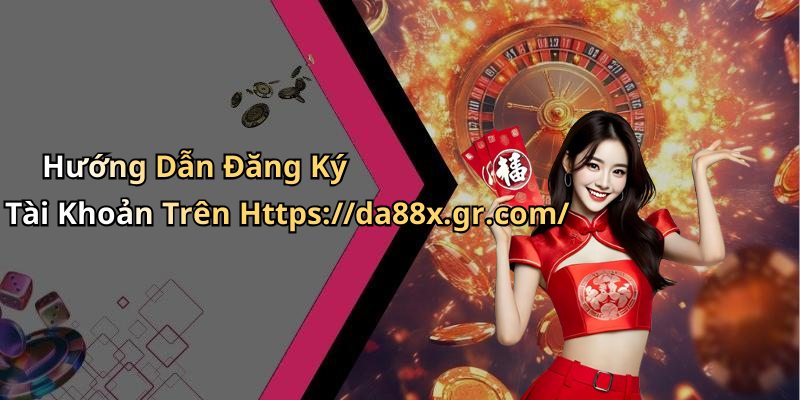Hướng Dẫn Đăng Ký Tài Khoản Trên Https://da88x.gr.com/
