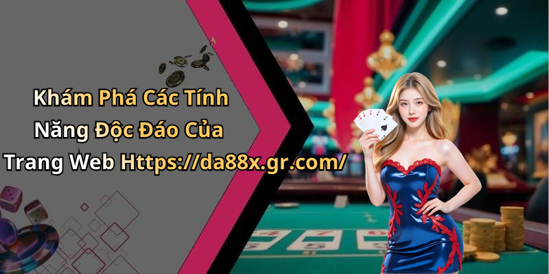 Khám Phá Các Tính Năng Độc Đáo Của Trang Web Https://da88x.gr.com/