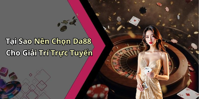 Tại Sao Nên Chọn Da88 Cho Giải Trí Trực Tuyến