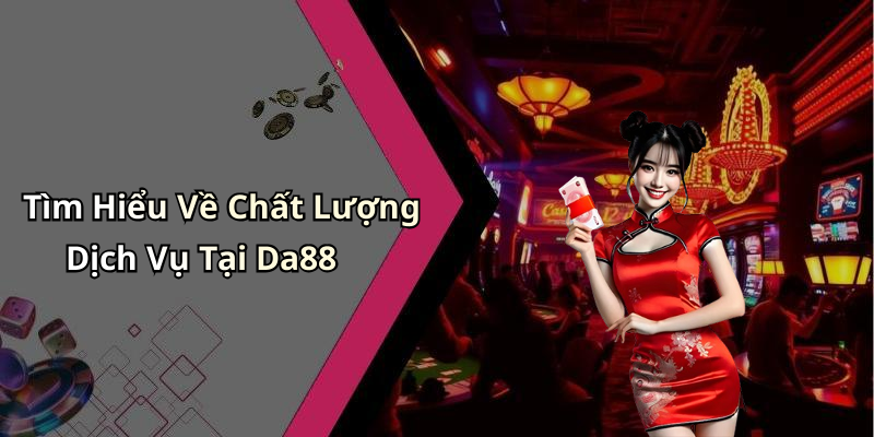 Tìm Hiểu Về Chất Lượng Dịch Vụ Tại Da88