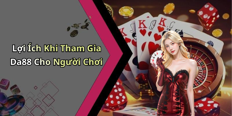 Lợi Ích Khi Tham Gia Da88 Cho Người Chơi