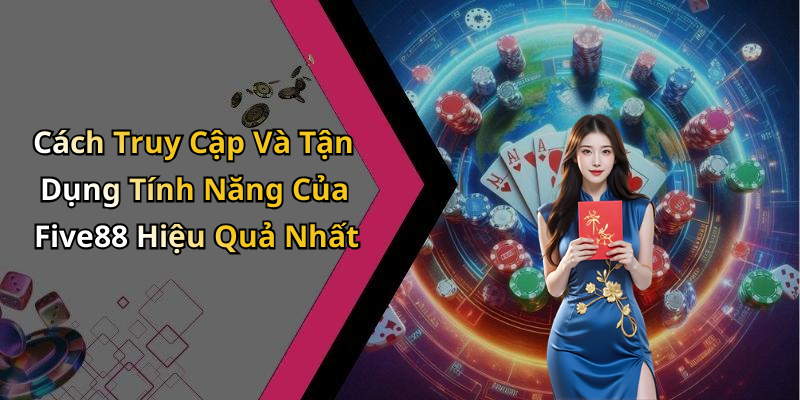 Cách Truy Cập Và Tận Dụng Tính Năng Của Five88 Hiệu Quả Nhất