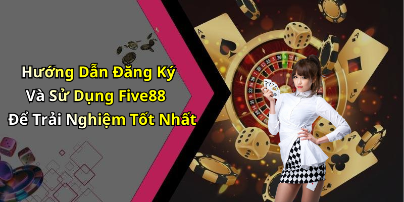 Hướng Dẫn Đăng Ký Và Sử Dụng Five88 Để Trải Nghiệm Tốt Nhất