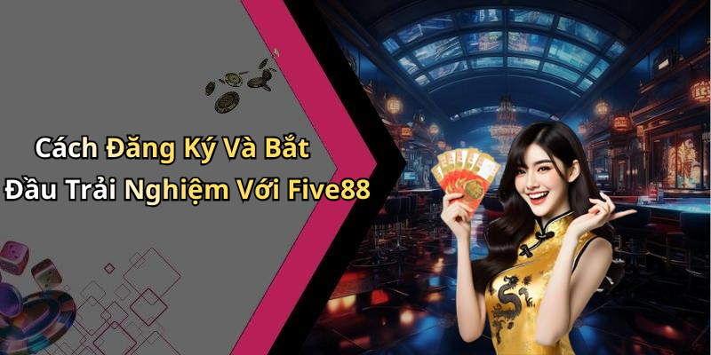 Cách Đăng Ký Và Bắt Đầu Trải Nghiệm Với Five88