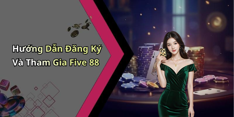 Hướng Dẫn Đăng Ký Và Tham Gia Five 88