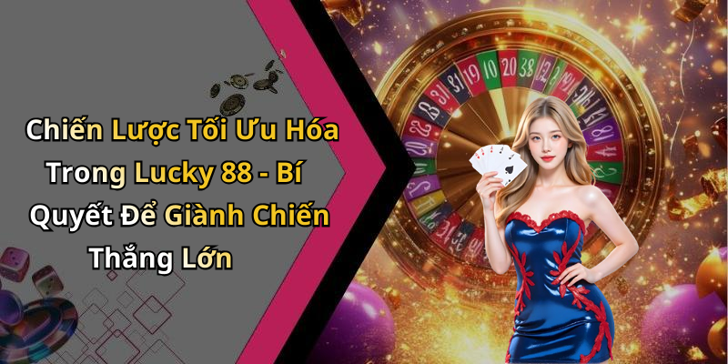 Chiến Lược Tối Ưu Hóa Trong Lucky 88 - Bí Quyết Để Giành Chiến Thắng Lớn
