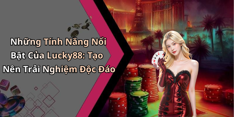 Những Tính Năng Nổi Bật Của Lucky88: Tạo Nên Trải Nghiệm Độc Đáo