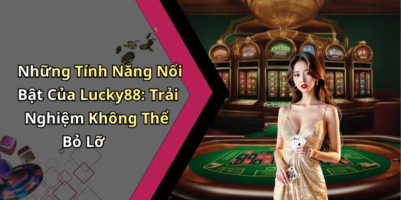 Những Tính Năng Nổi Bật Của Lucky88: Trải Nghiệm Không Thể Bỏ Lỡ