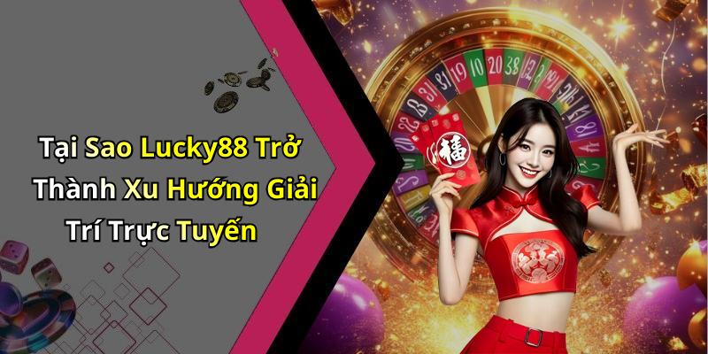 Tại Sao Lucky88 Trở Thành Xu Hướng Giải Trí Trực Tuyến