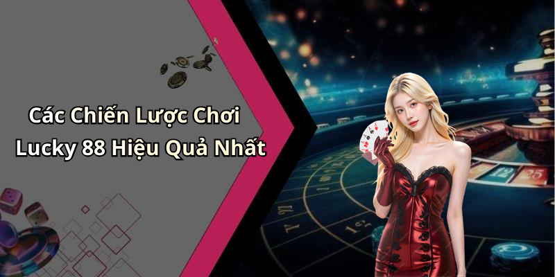 Các Chiến Lược Chơi Lucky 88 Hiệu Quả Nhất