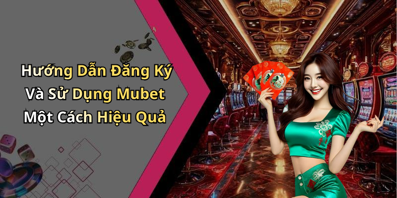 Hướng Dẫn Đăng Ký Và Sử Dụng Mubet Một Cách Hiệu Quả