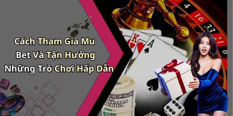 Cách Tham Gia Mu Bet Và Tận Hưởng Những Trò Chơi Hấp Dẫn