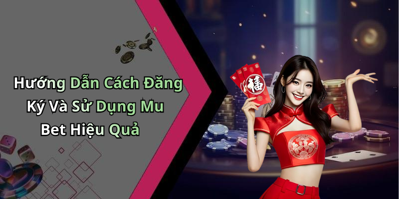 Hướng Dẫn Cách Đăng Ký Và Sử Dụng Mu Bet Hiệu Quả