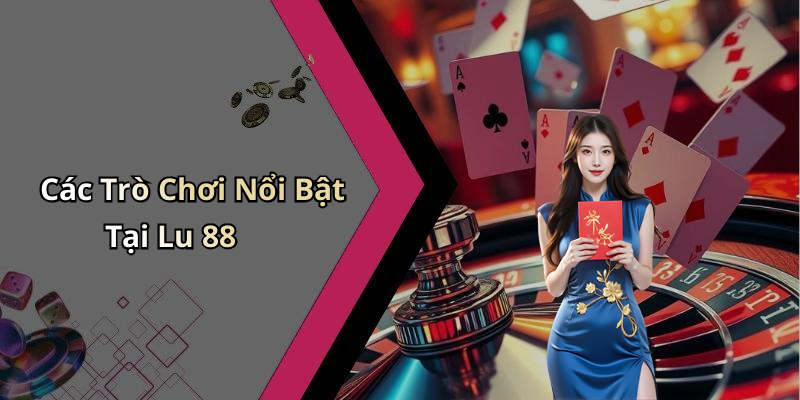 Các Trò Chơi Nổi Bật Tại Lu 88
