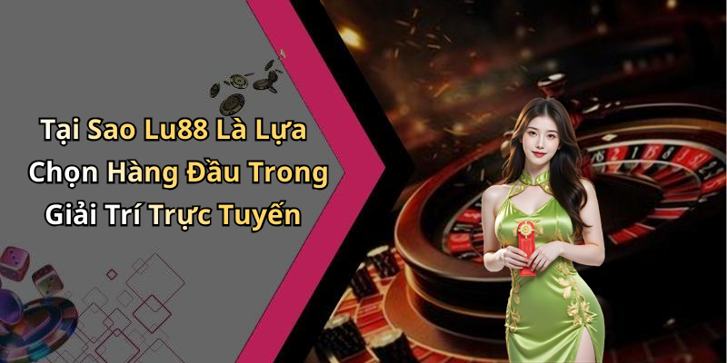 Tại Sao Lu88 Là Lựa Chọn Hàng Đầu Trong Giải Trí Trực Tuyến