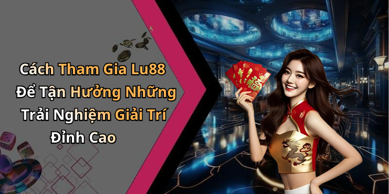 Cách Tham Gia Lu88 Để Tận Hưởng Những Trải Nghiệm Giải Trí Đỉnh Cao