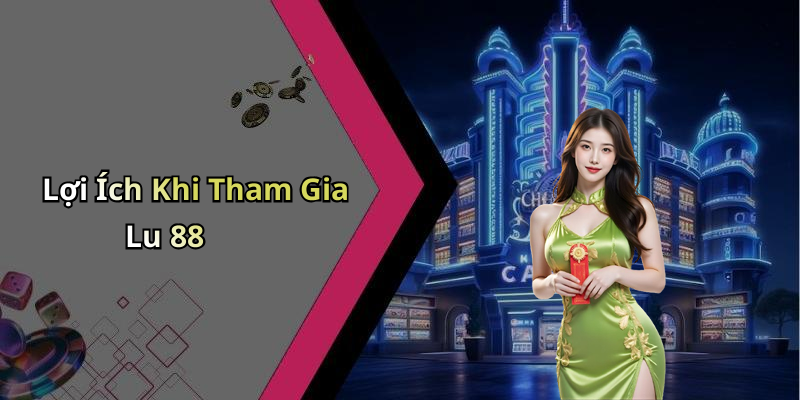 Lợi Ích Khi Tham Gia Lu 88