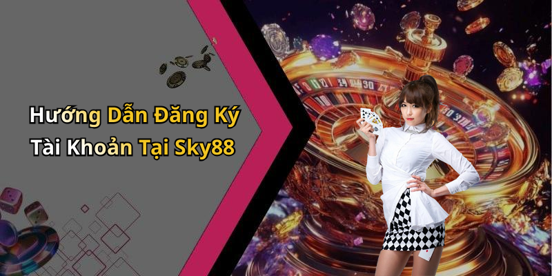 Hướng Dẫn Đăng Ký Tài Khoản Tại Sky88